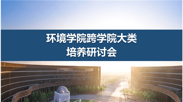 环境学院召开首届跨学院大类培养研讨会