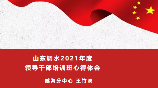 山东调水2021年度领导干部培训班心得体会——威海分中心王竹波