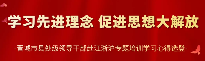 专栏 | 晋城市县处级领导干部赴江浙沪专题培训学习心得选登⑤